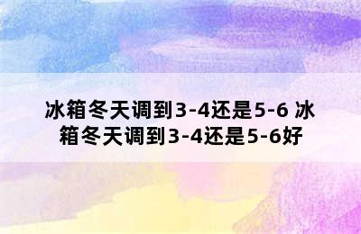 冰箱冬天调到3-4还是5-6 冰箱冬天调到3-4还是5-6好